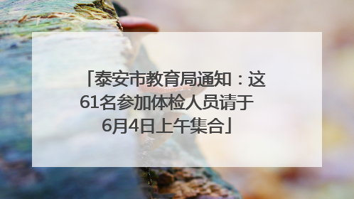 泰安市教育局通知：这61名参加体检人员请于6月4日上午集合