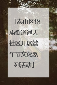 泰山区岱庙街道通天社区开展端午节文化系列活动