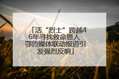 活“烈士”跨越46年寻找救命恩人 鄂鲁媒体联动报道引发强烈反响