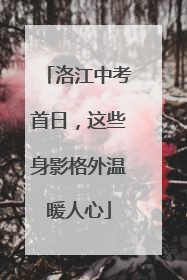 洛江中考首日，这些身影格外温暖人心
