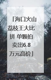 海口火山荔枝王大比拼 单颗拍卖出6.8万元高价