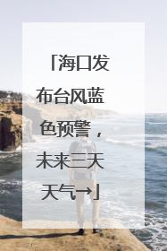 海口发布台风蓝色预警，未来三天天气→