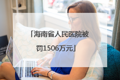 海南省人民医院被罚1506万元