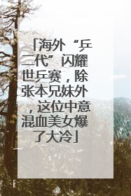 海外“乒二代”闪耀世乒赛，除张本兄妹外，这位中意混血美女爆了大冷