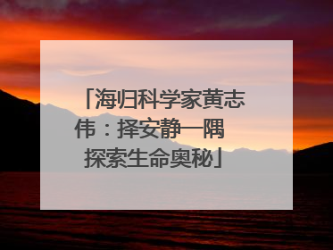 海归科学家黄志伟：择安静一隅 探索生命奥秘