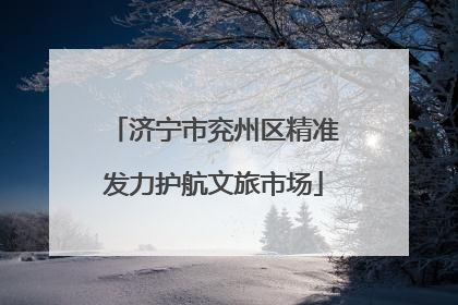 济宁市兖州区精准发力护航文旅市场
