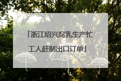 浙江绍兴腐乳生产忙 工人赶制出口订单