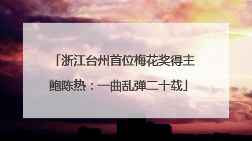 浙江台州首位梅花奖得主鲍陈热：一曲乱弹二十载