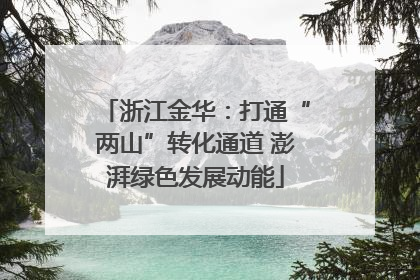 浙江金华：打通“两山”转化通道 澎湃绿色发展动能