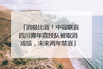 消极比赛！中冠联赛四川青年竞技队被取消成绩，未来两年禁赛