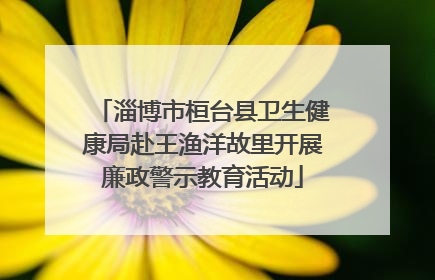 淄博市桓台县卫生健康局赴王渔洋故里开展廉政警示教育活动