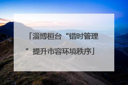 淄博桓台“错时管理”提升市容环境秩序