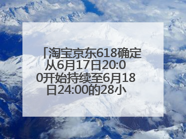 淘宝京东618确定从6月17日20:00开始持续至6月18日24:00的28小时内最便宜