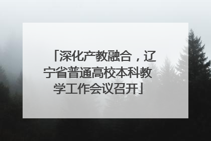 深化产教融合，辽宁省普通高校本科教学工作会议召开