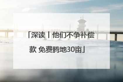 深读丨他们不争补偿款 免费腾地30亩
