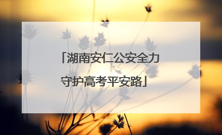 湖南安仁公安全力守护高考平安路