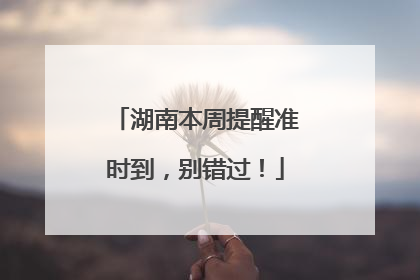 湖南本周提醒准时到，别错过！