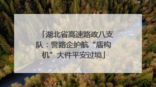 湖北省高速路政八支队：警路企护航“盾构机”大件平安过境