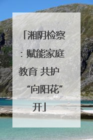 湘阴检察：赋能家庭教育 共护“向阳花”开