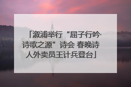 溆浦举行“屈子行吟·诗歌之源”诗会 春晚诗人外卖员王计兵登台