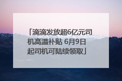 滴滴发放超6亿元司机高温补贴 6月9日起司机可陆续领取