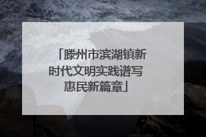 滕州市滨湖镇新时代文明实践谱写惠民新篇章