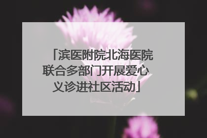 滨医附院北海医院联合多部门开展爱心义诊进社区活动