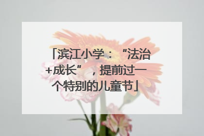 滨江小学：“法治+成长”，提前过一个特别的儿童节