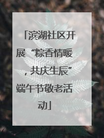滨湖社区开展“粽香情暖，共庆生辰”端午节敬老活动