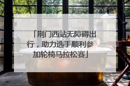 荆门西站无障碍出行，助力选手顺利参加轮椅马拉松赛