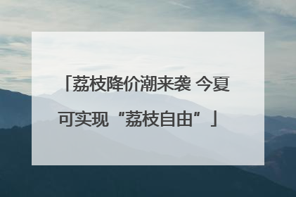 荔枝降价潮来袭 今夏可实现“荔枝自由”