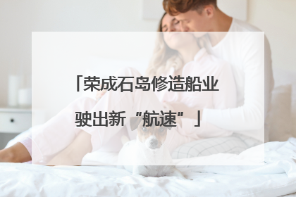 荣成石岛修造船业驶出新“航速”