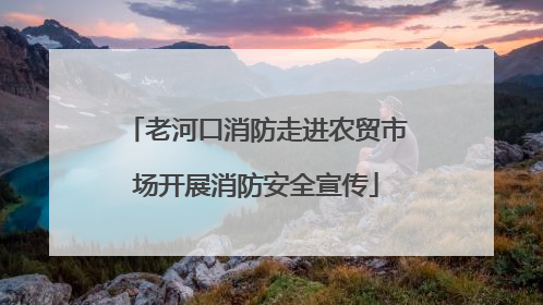 老河口消防走进农贸市场开展消防安全宣传