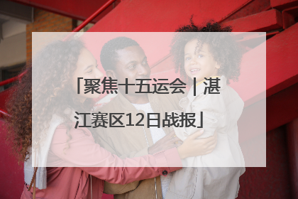 聚焦十五运会｜湛江赛区12日战报