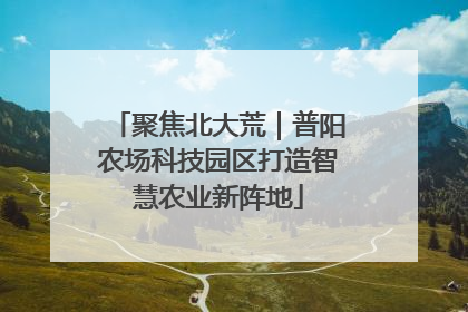 聚焦北大荒｜普阳农场科技园区打造智慧农业新阵地