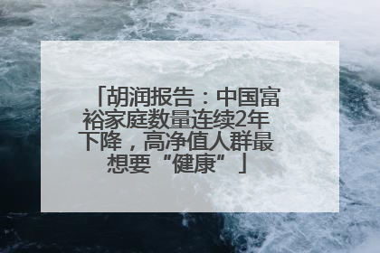 胡润报告：中国富裕家庭数量连续2年下降，高净值人群最想要“健康”