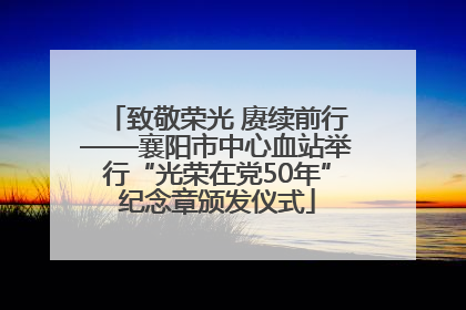 致敬荣光 赓续前行——襄阳市中心血站举行“光荣在党50年”纪念章颁发仪式