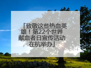 致敬这些热血英雄！第22个世界献血者日宣传活动在杭举办
