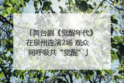 舞台剧《觉醒年代》在泉州连演2场 观众同呼吸共“觉醒”