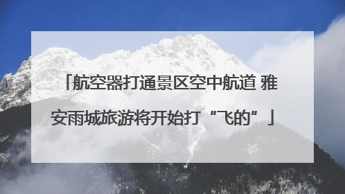航空器打通景区空中航道 雅安雨城旅游将开始打“飞的”