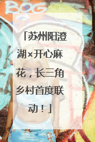 苏州阳澄湖×开心麻花，长三角乡村首度联动！