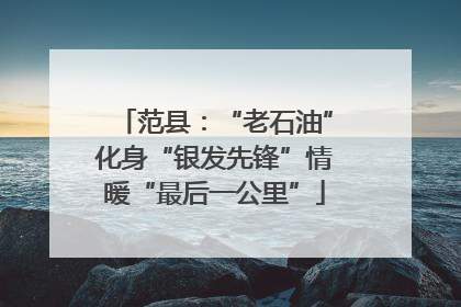 范县：“老石油”化身“银发先锋”情暖“最后一公里”