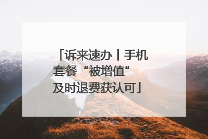 诉来速办丨手机套餐“被增值” 及时退费获认可