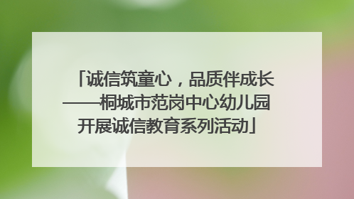 诚信筑童心，品质伴成长——桐城市范岗中心幼儿园开展诚信教育系列活动