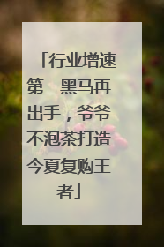 行业增速第一黑马再出手，爷爷不泡茶打造今夏复购王者