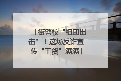 街警校“组团出击”！这场反诈宣传“干货”满满