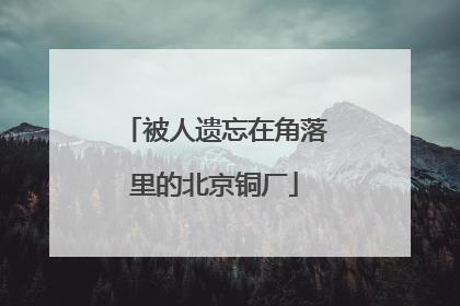 被人遗忘在角落里的北京铜厂