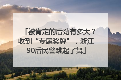 被肯定的后劲有多大？收到“专属奖牌”，浙江90后民警跳起了舞