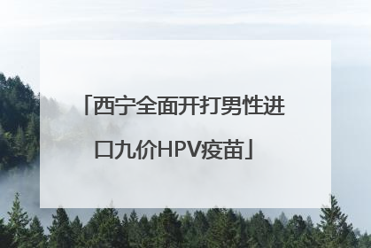 西宁全面开打男性进口九价HPV疫苗