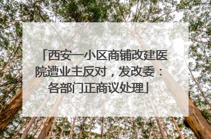 西安一小区商铺改建医院遭业主反对，发改委：各部门正商议处理